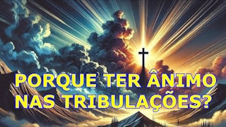 Por que ter ânimo nas tribulações?